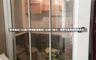 卧室推拉门三扇门好吗卧室推拉门三扇门设计，美观与实用的完美结合