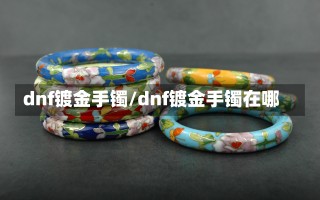 dnf镀金手镯/dnf镀金手镯在哪