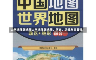 大学纸质版地图大学纸质版地图，历史、功能与重要性