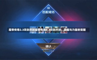 魔帝传奇2.3双剑开封魔帝传奇2.3双剑开封，荣耀与力量的觉醒