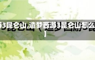 【造梦西游3昆仑山,造梦西游3昆仑山怎么掉2p装备】