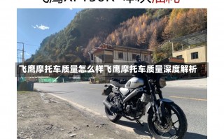 飞鹰摩托车质量怎么样飞鹰摩托车质量深度解析