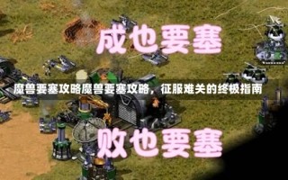 魔兽要塞攻略魔兽要塞攻略，征服难关的终极指南