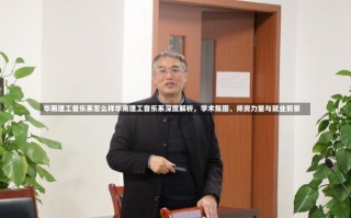 华南理工音乐系怎么样华南理工音乐系深度解析，学术氛围、师资力量与就业前景