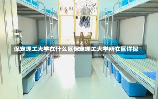 保定理工大学在什么区保定理工大学所在区详探