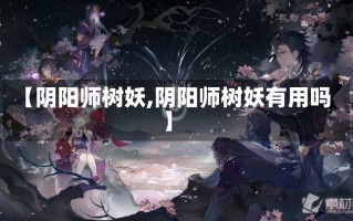 【阴阳师树妖,阴阳师树妖有用吗】