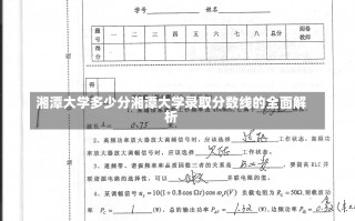 湘潭大学多少分湘潭大学录取分数线的全面解析