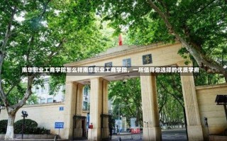 南华职业工商学院怎么样南华职业工商学院，一所值得你选择的优质学府