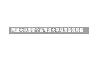 南通大学是哪个省南通大学所属省份解析