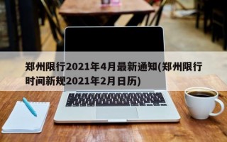 郑州限行2021年4月最新通知(郑州限行时间新规2021年2月日历)