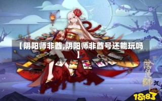 【阴阳师非酋,阴阳师非酋号还能玩吗】