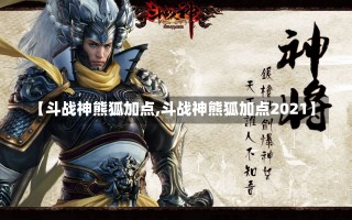 【斗战神熊狐加点,斗战神熊狐加点2021】