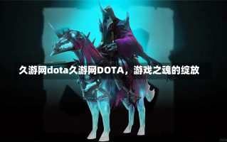 久游网dota久游网DOTA，游戏之魂的绽放