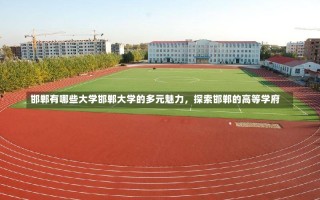 邯郸有哪些大学邯郸大学的多元魅力，探索邯郸的高等学府