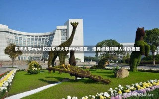 东华大学mpa 校区东华大学MPA校区，培养卓越领导人才的摇篮