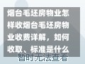 烟台毛坯房物业怎样收烟台毛坯房物业收费详解，如何收取、标准是什么