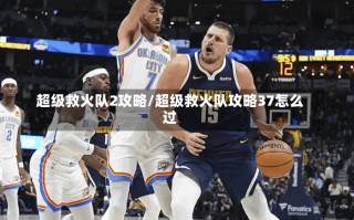 超级救火队2攻略/超级救火队攻略37怎么过