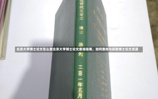 北京大学博士论文怎么查北京大学博士论文查询指南，如何查找与获取博士论文资源