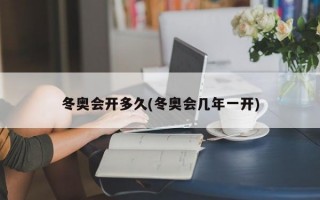 冬奥会开多久(冬奥会几年一开)