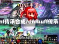 dnf传承合成/dnfbuff传承