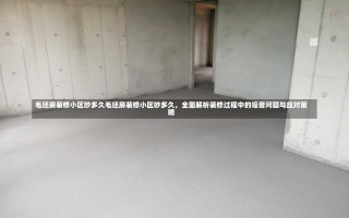 毛坯房装修小区吵多久毛坯房装修小区吵多久，全面解析装修过程中的噪音问题与应对策略