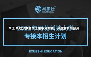 大工 录取分数线大工录取分数线，深度解析与预测