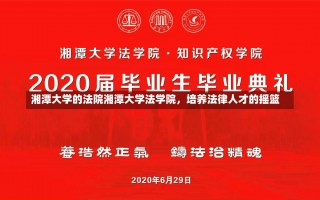 湘潭大学的法院湘潭大学法学院，培养法律人才的摇篮