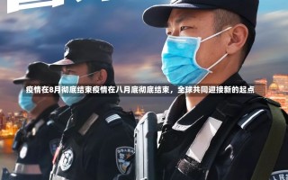 疫情在8月彻底结束疫情在八月底彻底结束，全球共同迎接新的起点