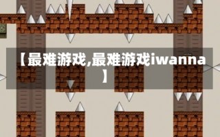 【最难游戏,最难游戏iwanna】