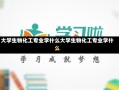 大学生物化工专业学什么大学生物化工专业学什么