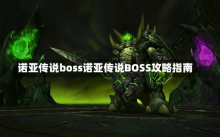 诺亚传说boss诺亚传说BOSS攻略指南