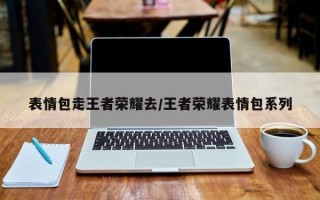 表情包走王者荣耀去/王者荣耀表情包系列