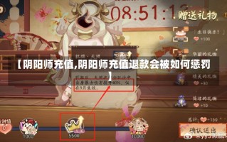 【阴阳师充值,阴阳师充值退款会被如何惩罚】