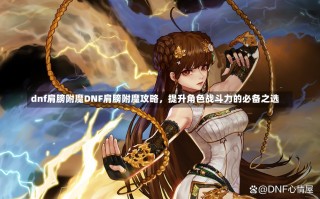 dnf肩膀附魔DNF肩膀附魔攻略，提升角色战斗力的必备之选