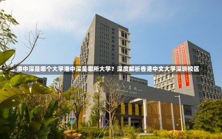 港中深是哪个大学港中深是哪所大学？深度解析香港中文大学深圳校区