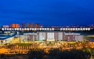 电子科技大学院怎么样电子科技大学学院怎么样——一所领先科技教育的优秀学府