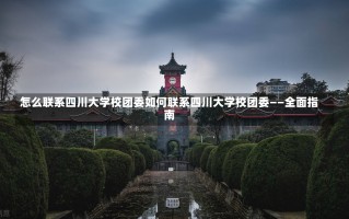 怎么联系四川大学校团委如何联系四川大学校团委——全面指南