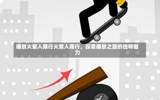 播放火柴人限行火柴人限行，探索播放之路的独特魅力