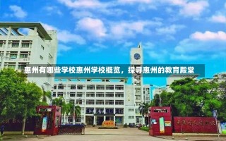 惠州有哪些学校惠州学校概览，探寻惠州的教育殿堂