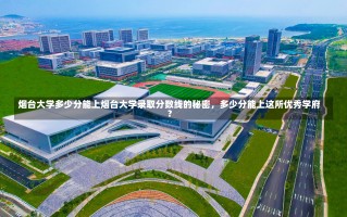 烟台大学多少分能上烟台大学录取分数线的秘密，多少分能上这所优秀学府？