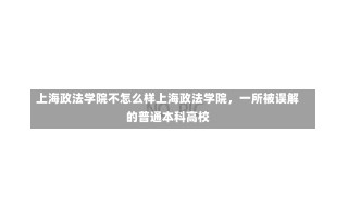 上海政法学院不怎么样上海政法学院，一所被误解的普通本科高校