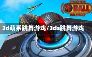 3d萌系跳舞游戏/3ds跳舞游戏