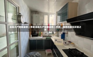 洛阳大户型精装修二手房洛阳大户型精装修二手房，理想的居住环境之选