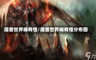 魔兽世界稀有怪/魔兽世界稀有怪分布图