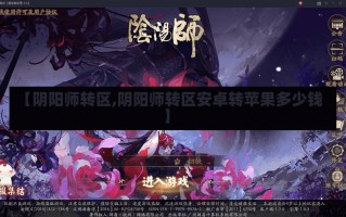 【阴阳师转区,阴阳师转区安卓转苹果多少钱】