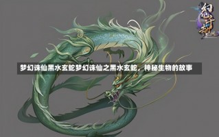 梦幻诛仙黑水玄蛇梦幻诛仙之黑水玄蛇，神秘生物的故事