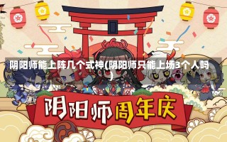 阴阳师能上阵几个式神(阴阳师只能上场3个人吗)