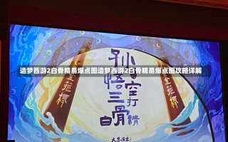 造梦西游2白骨精易爆点图造梦西游2白骨精易爆点图攻略详解