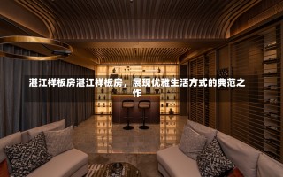 湛江样板房湛江样板房，展现优雅生活方式的典范之作