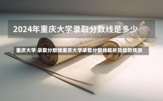 重庆大学 录取分数线重庆大学录取分数线解析及趋势预测